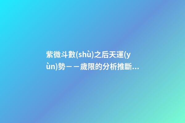 紫微斗數(shù)之后天運(yùn)勢－－歲限的分析推斷：命局、大限、小限流年的